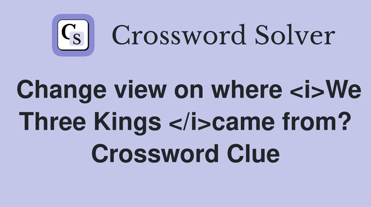 Change view on where <i>We Three Kings </i>came from? Crossword Clue