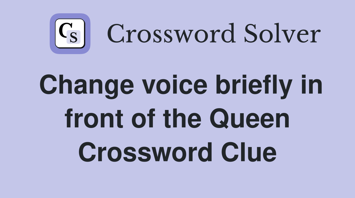 Change voice briefly in front of the Queen Crossword Clue