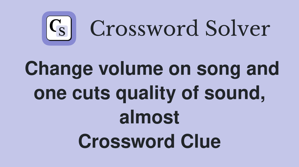 Change volume on song and one cuts quality of sound, almost Crossword Clue