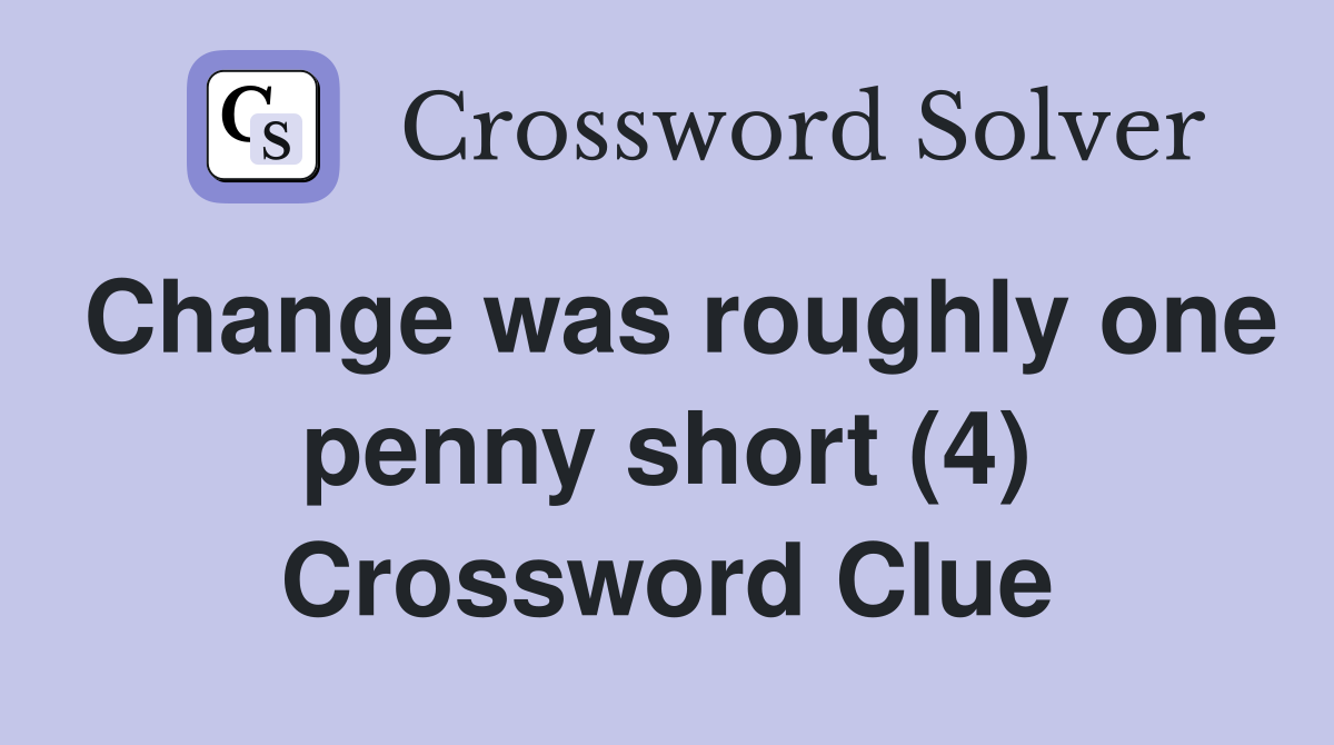 Change was roughly one penny short (4) Crossword Clue
