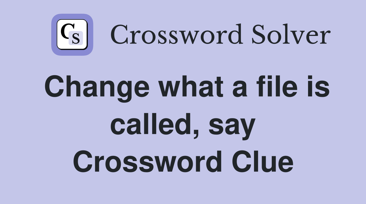 Change what a file is called, say Crossword Clue