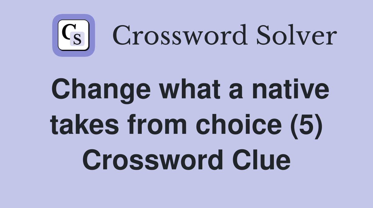Change what a native takes from choice (5) Crossword Clue
