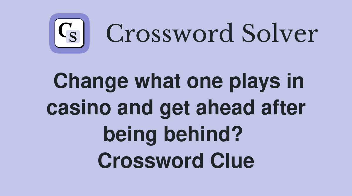 Change what one plays in casino and get ahead after being behind?  Crossword Clue