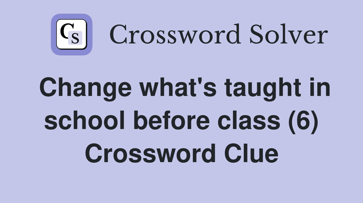 Change what's taught in school before class (6) Crossword Clue