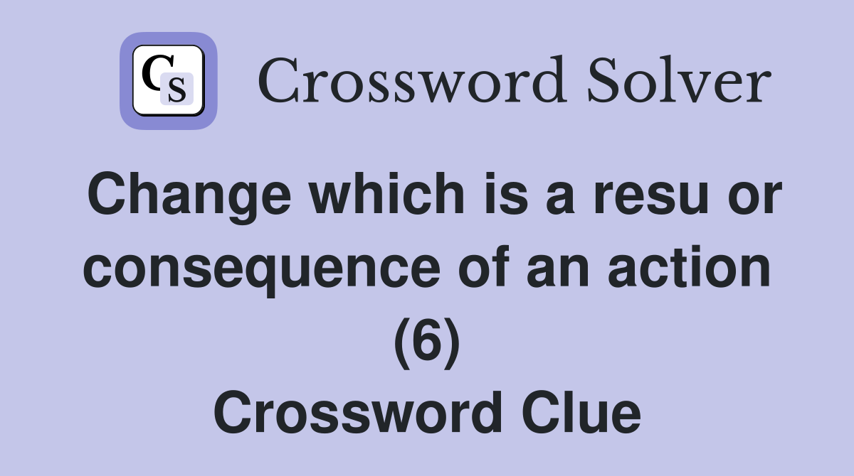 Change which is a resu or consequence of an action (6) Crossword Clue