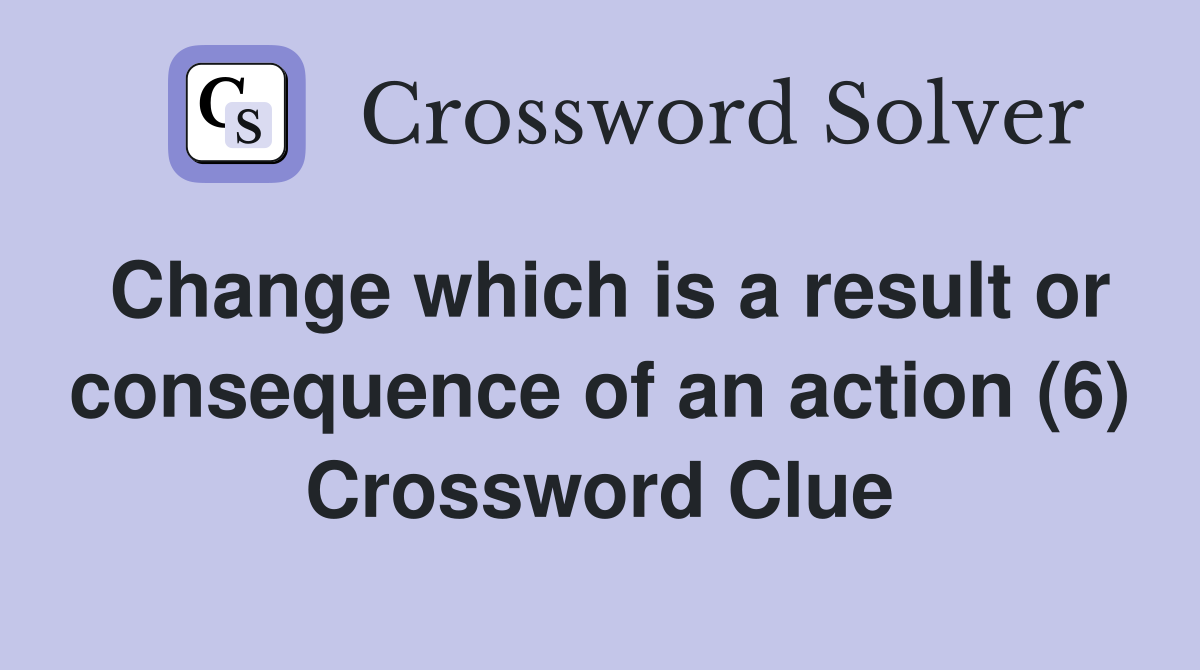Change which is a result or consequence of an action (6) Crossword Clue