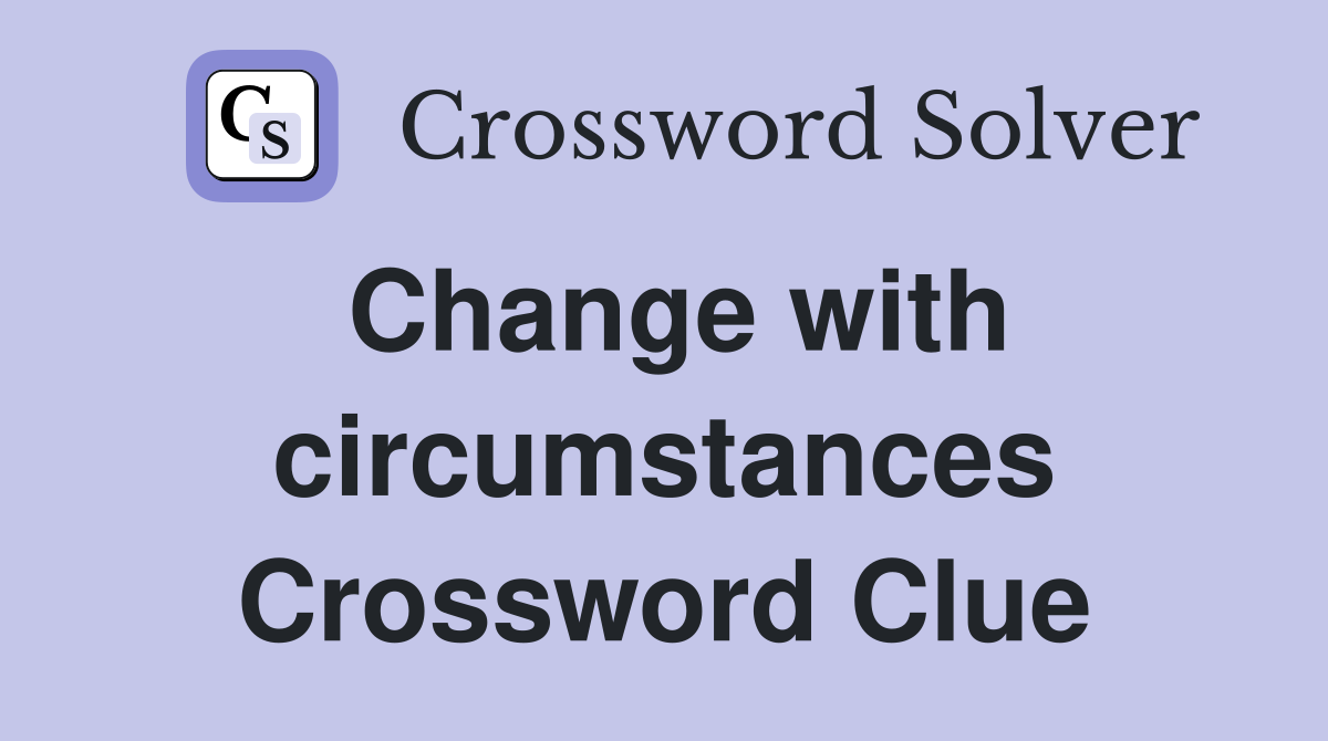 Change with circumstances Crossword Clue