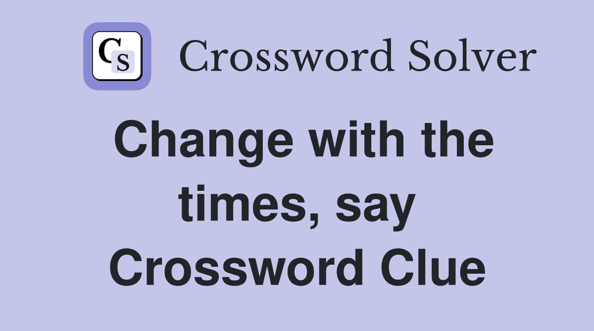 Change with the times, say Crossword Clue