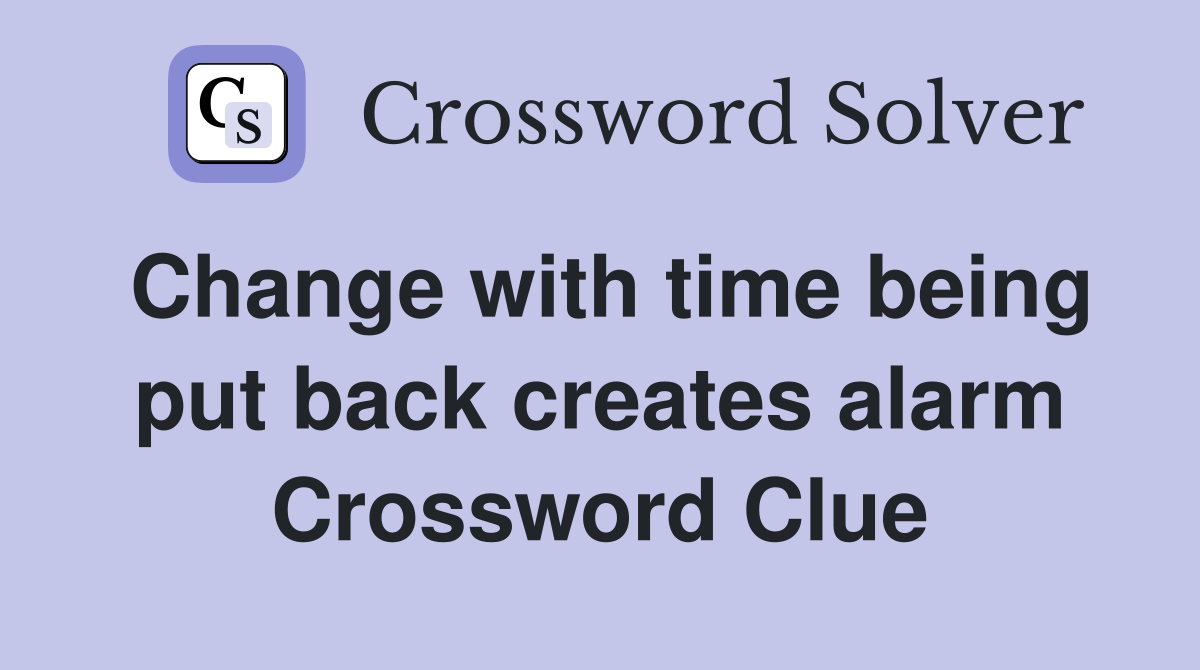 Change with time being put back creates alarm Crossword Clue