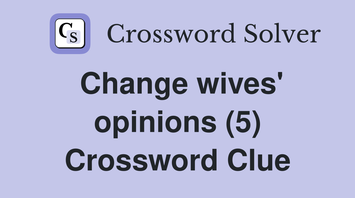 Change wives' opinions (5) Crossword Clue