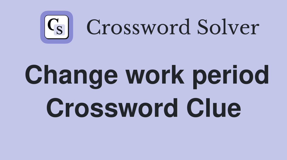 Change work period Crossword Clue
