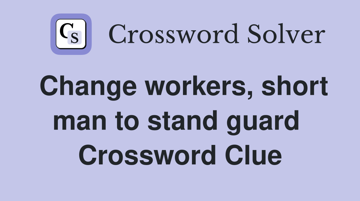 Change workers, short man to stand guard  Crossword Clue