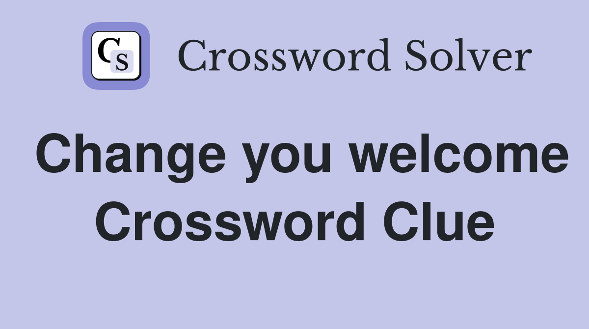 Change you welcome Crossword Clue