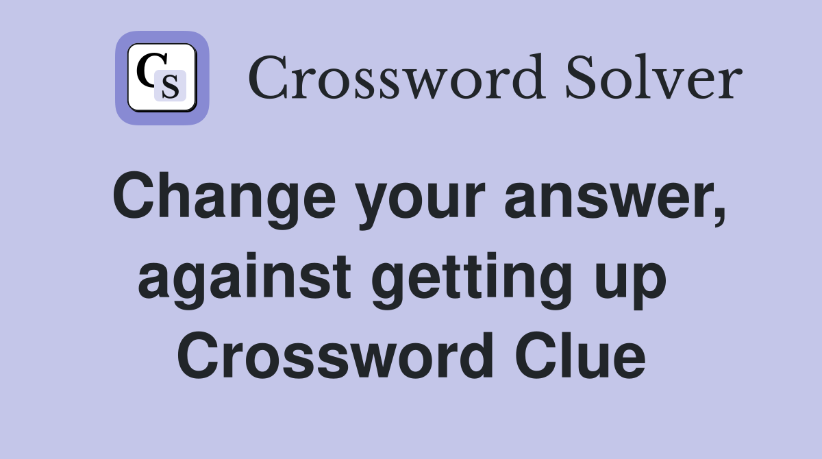 Change your answer, against getting up  Crossword Clue