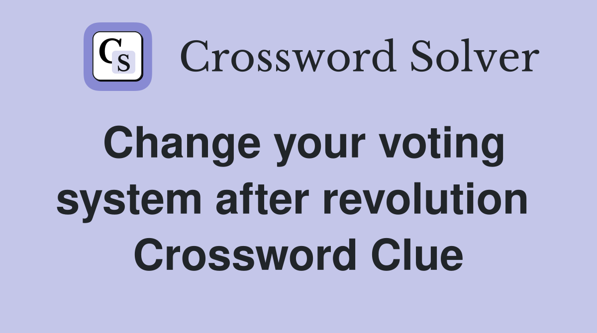 Change your voting system after revolution  Crossword Clue