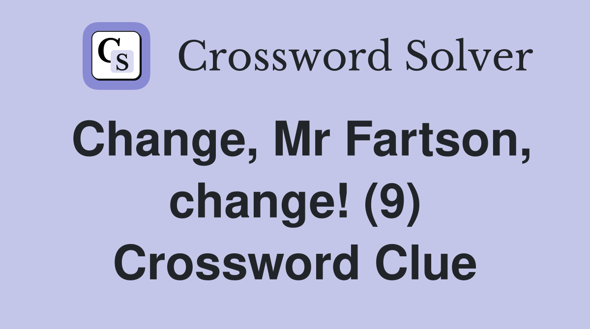 Change, Mr Fartson, change! (9) Crossword Clue