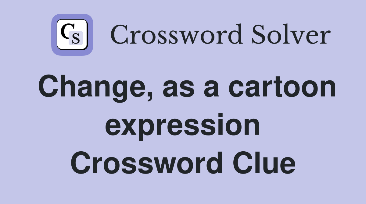 Change, as a cartoon expression Crossword Clue