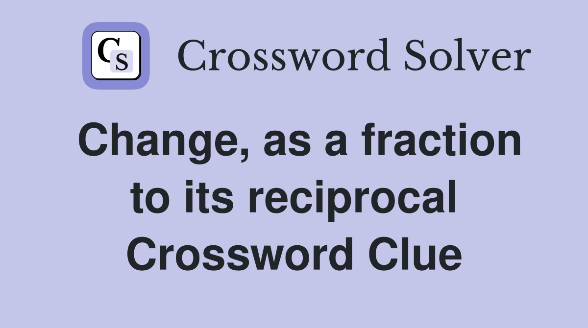 Change, as a fraction to its reciprocal Crossword Clue