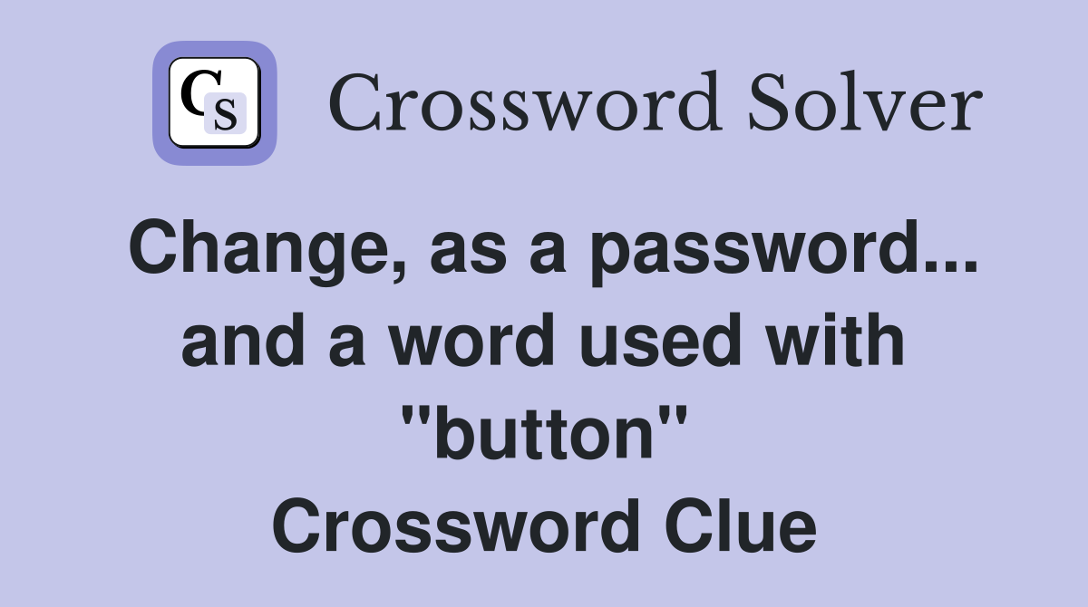 Change, as a password... and a word used with "button" Crossword Clue