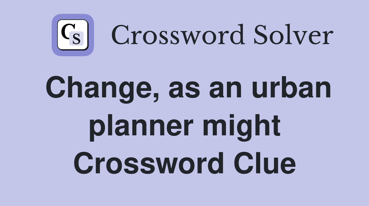 Change, as an urban planner might Crossword Clue