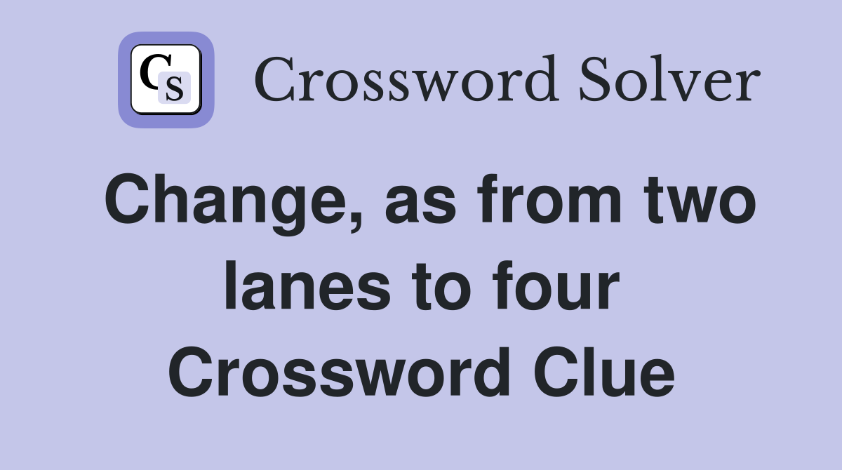 Change, as from two lanes to four Crossword Clue