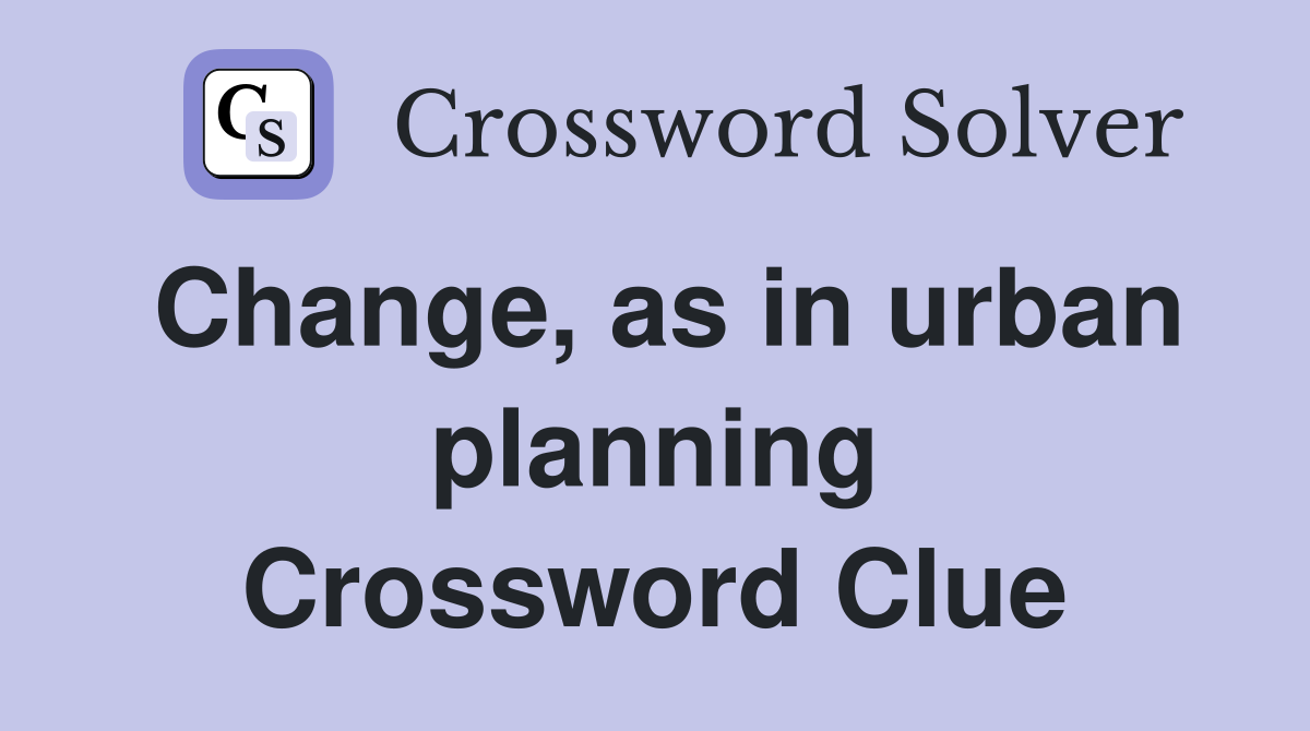 Change, as in urban planning Crossword Clue