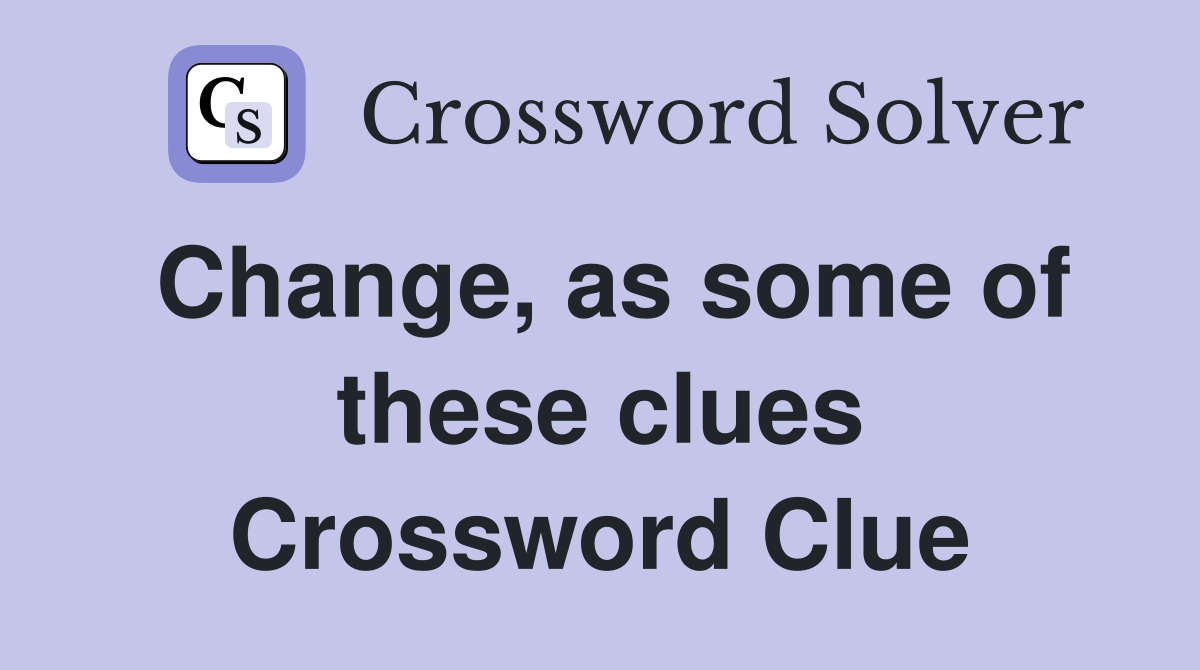 Change, as some of these clues Crossword Clue