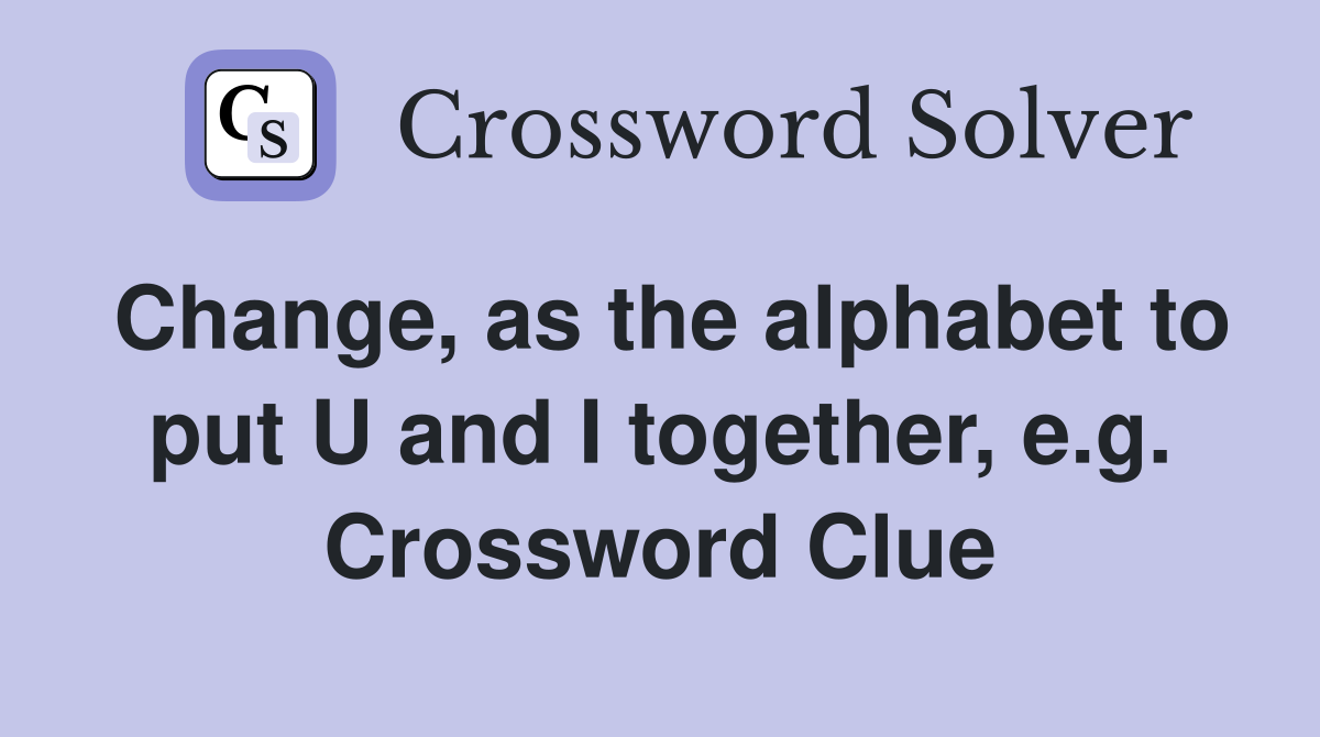 Change, as the alphabet to put U and I together, e.g. Crossword Clue