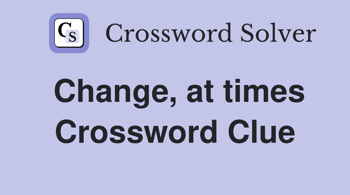 Change, at times Crossword Clue