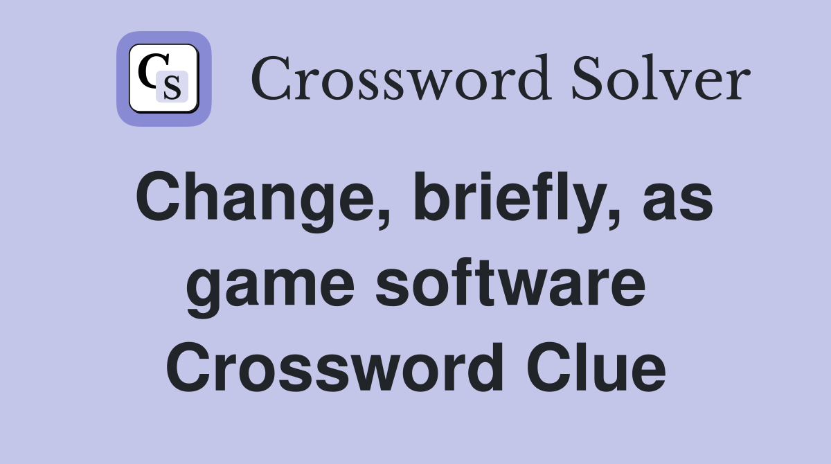 Change, briefly, as game software Crossword Clue