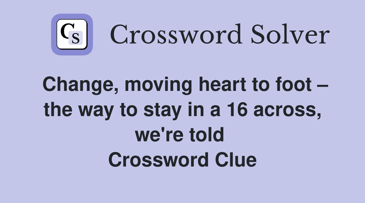 Change, moving heart to foot – the way to stay in a 16 across, we're told  Crossword Clue