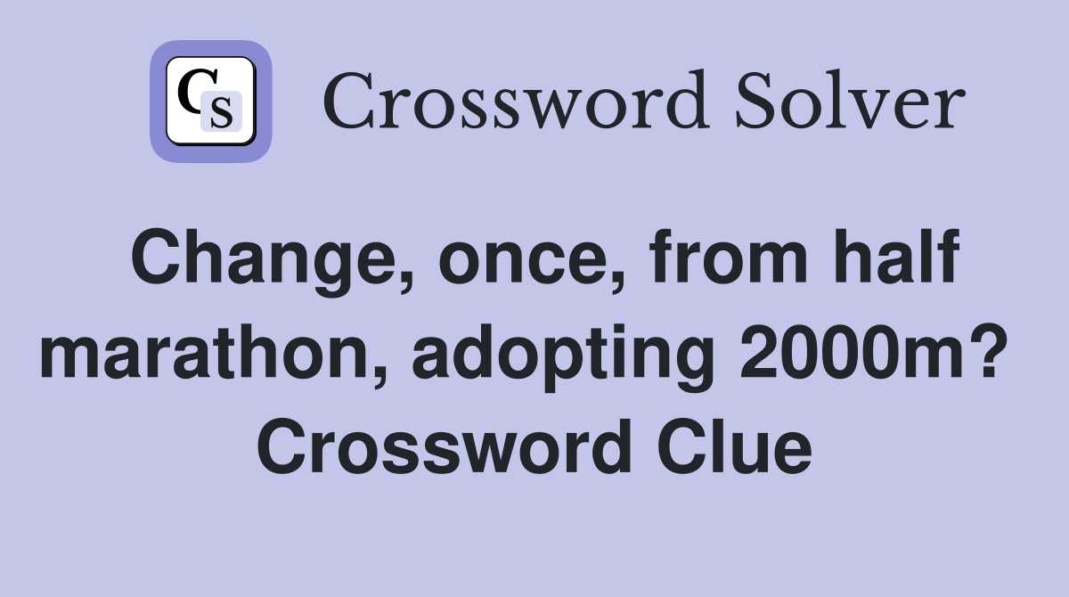 Change, once, from half marathon, adopting 2000m?  Crossword Clue