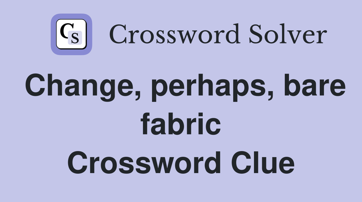 Change, perhaps, bare fabric Crossword Clue