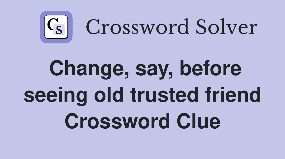 Change, say, before seeing old trusted friend Crossword Clue