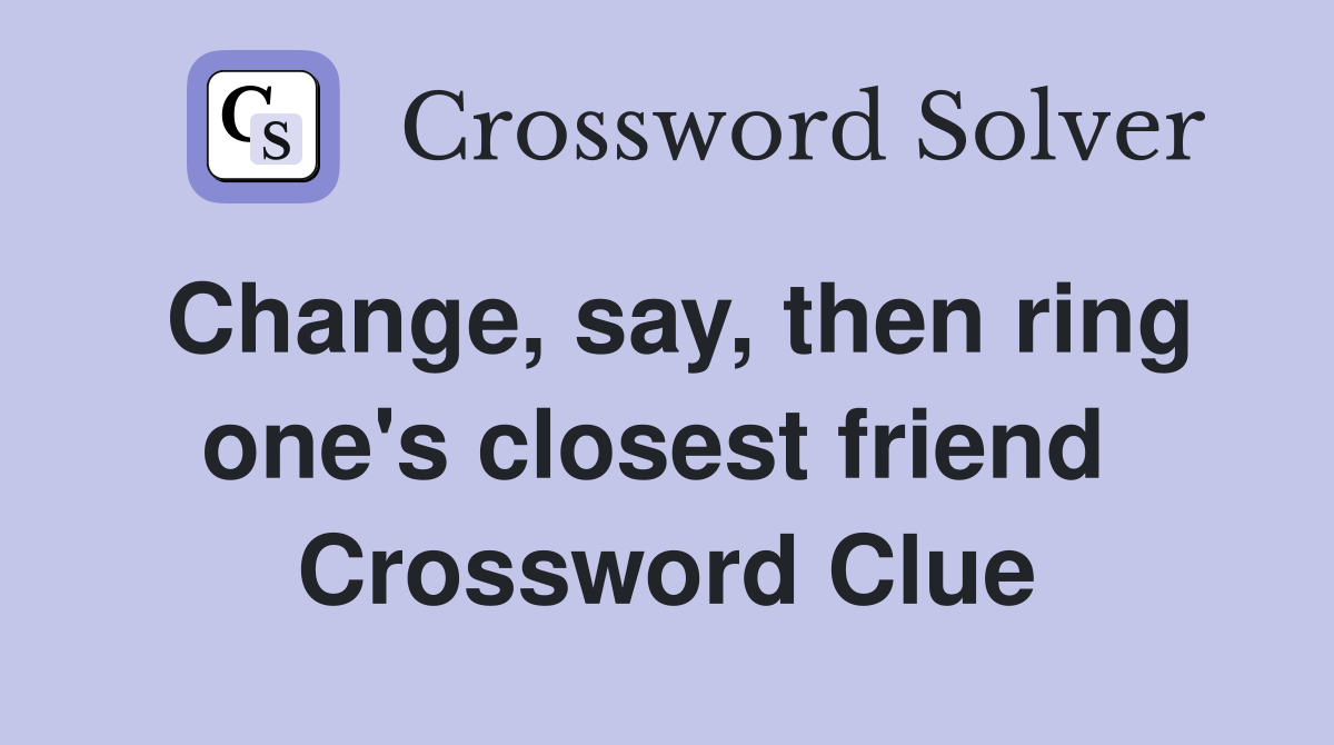 Change, say, then ring one's closest friend  Crossword Clue