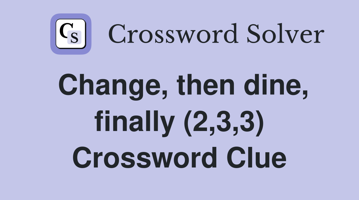 Change, then dine, finally (2,3,3) Crossword Clue