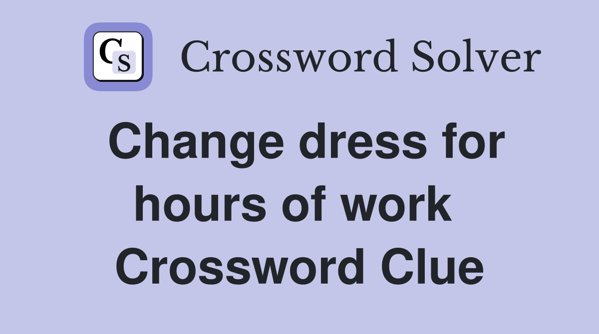 Change dress for hours of work  Crossword Clue