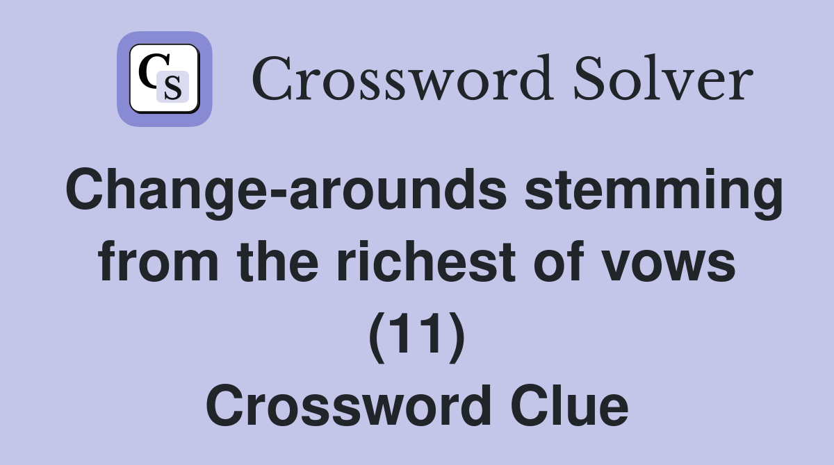 Change-arounds stemming from the richest of vows (11) Crossword Clue