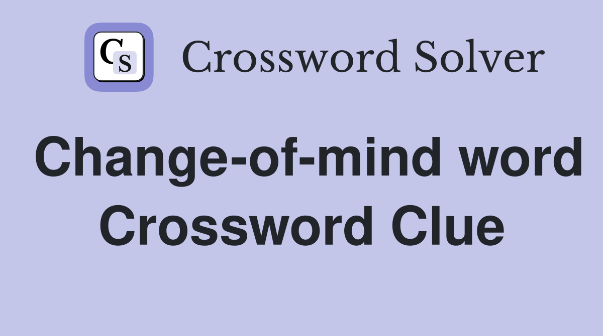 Change-of-mind word Crossword Clue
