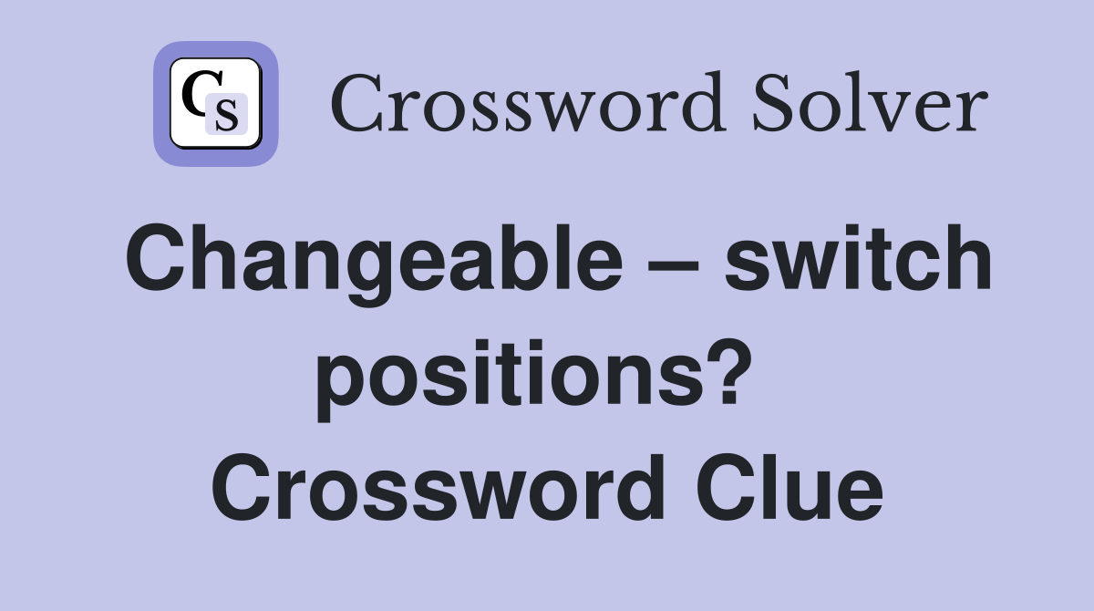 Changeable – switch positions?  Crossword Clue