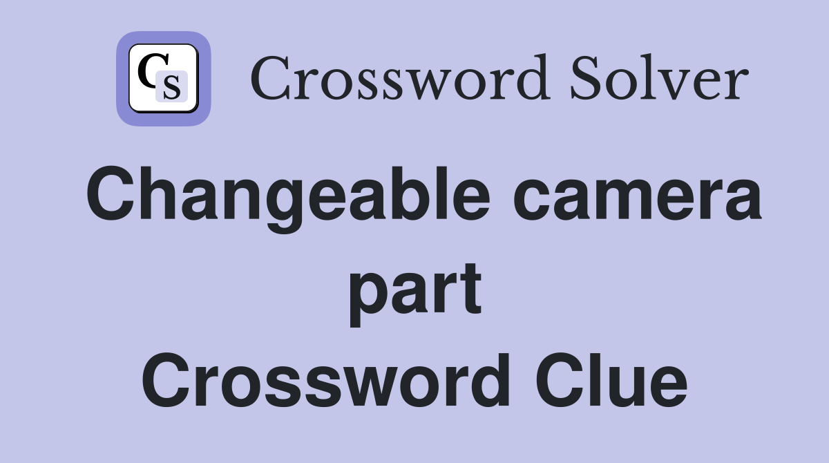 Changeable camera part Crossword Clue