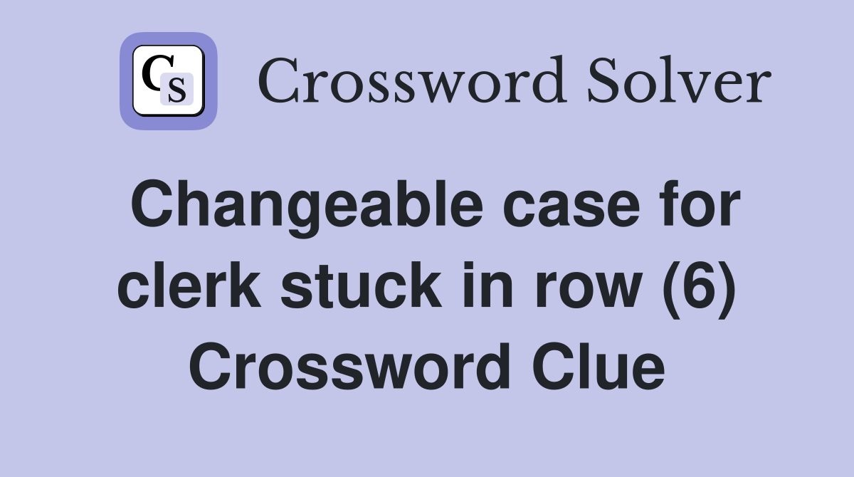 Changeable case for clerk stuck in row (6) Crossword Clue