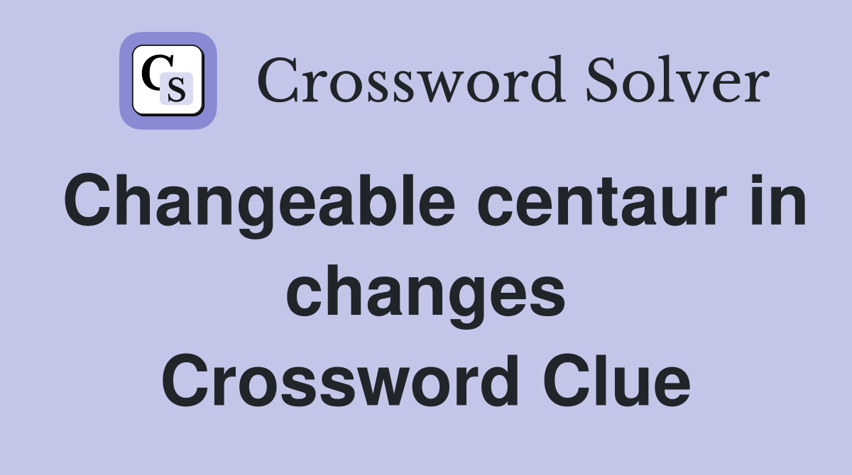 Changeable centaur in changes Crossword Clue
