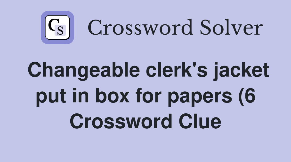 Changeable clerk #39 s jacket put in box for papers (6) Crossword Clue Changeable clerk #39 s jacket put in box for papers (6) Crossword Clue