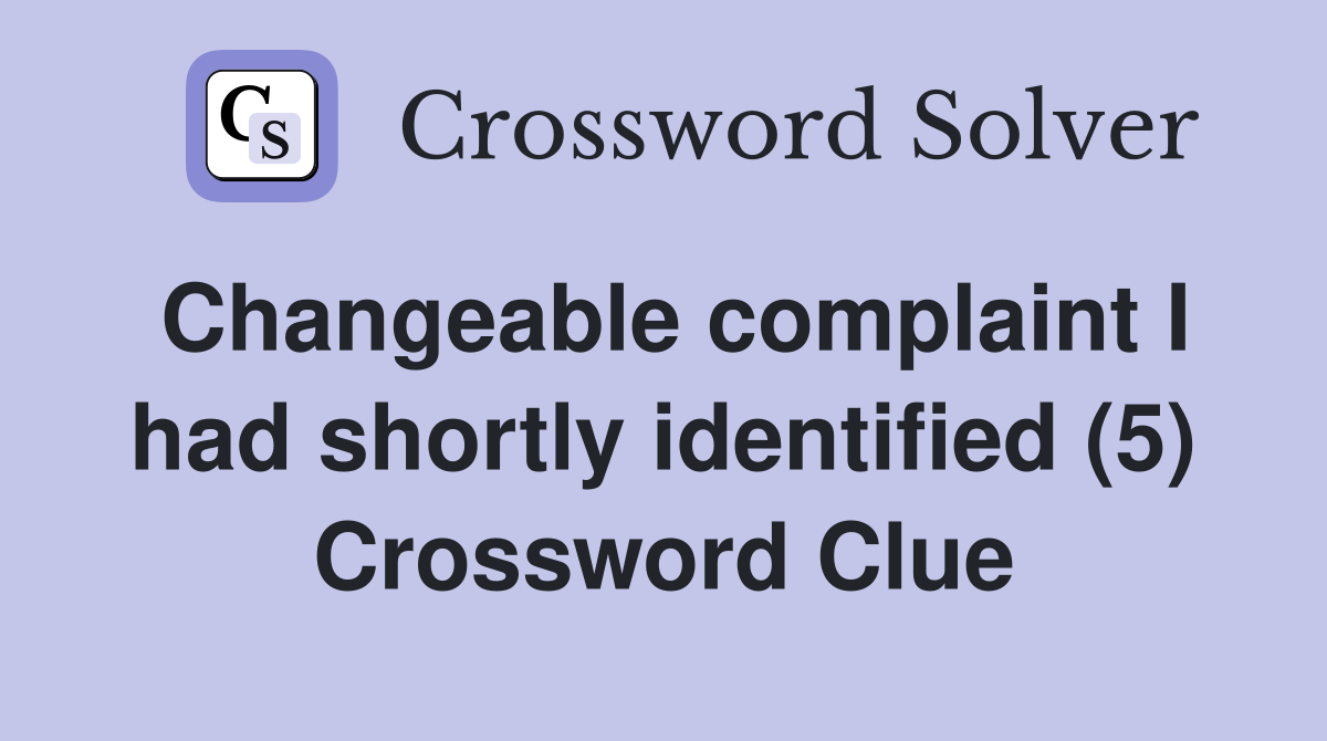 Changeable complaint I had shortly identified (5) Crossword Clue