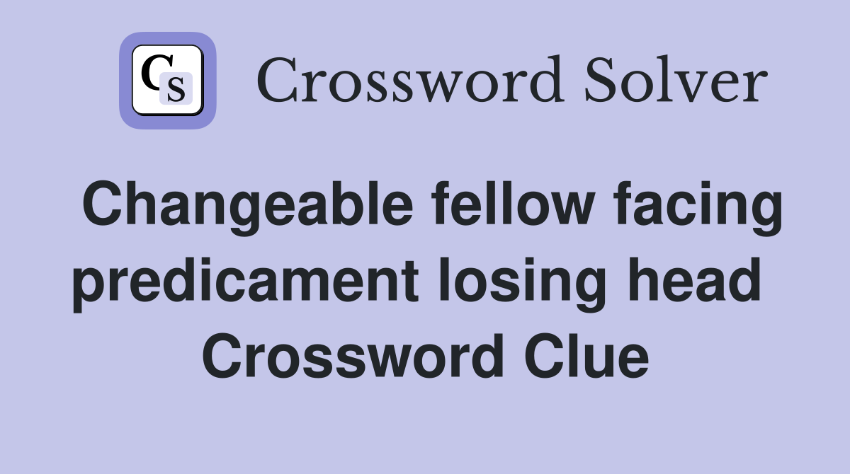 Changeable fellow facing predicament losing head  Crossword Clue