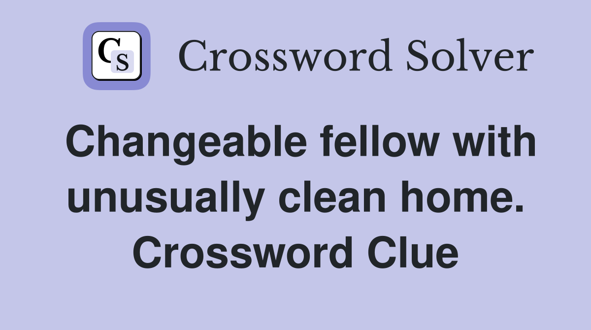 Changeable fellow with unusually clean home. Crossword Clue