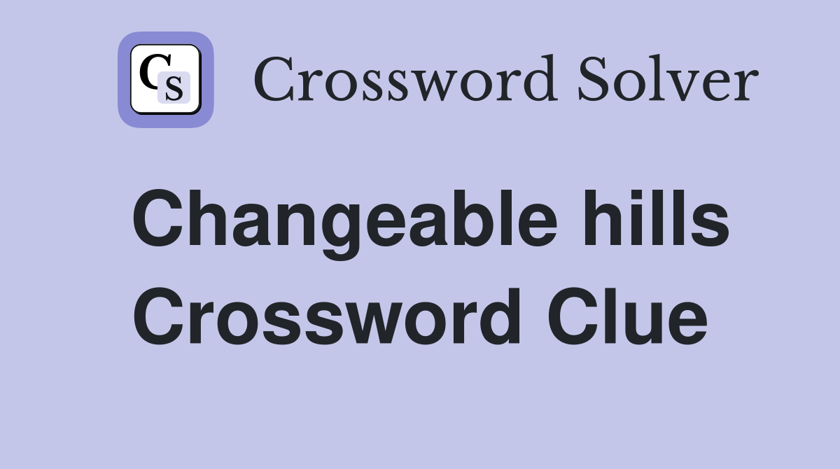 Changeable hills Crossword Clue