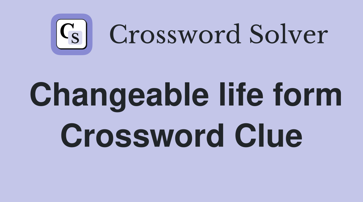 Changeable life form Crossword Clue