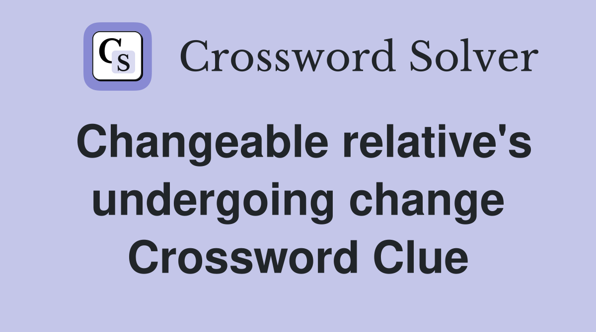 Changeable relative's undergoing change Crossword Clue